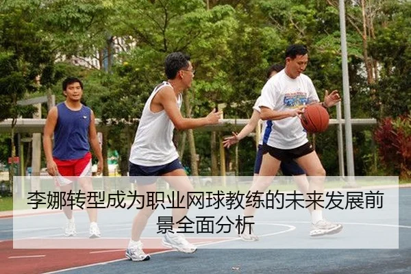 李娜转型成为职业网球教练的未来发展前景全面分析