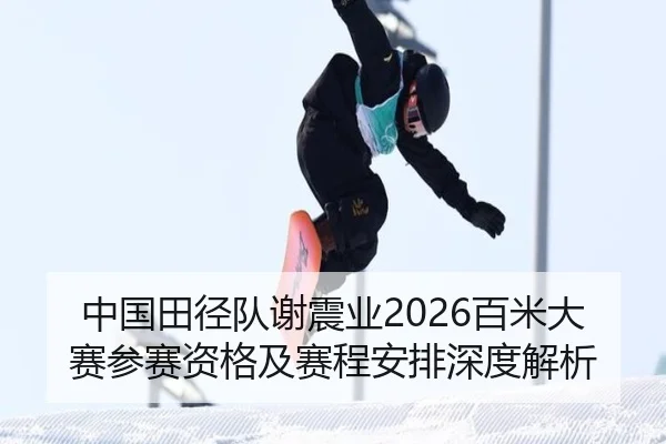 中国田径队谢震业2026百米大赛参赛资格及赛程安排深度解析