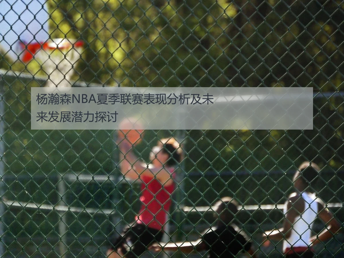 杨瀚森NBA夏季联赛表现分析及未来发展潜力探讨