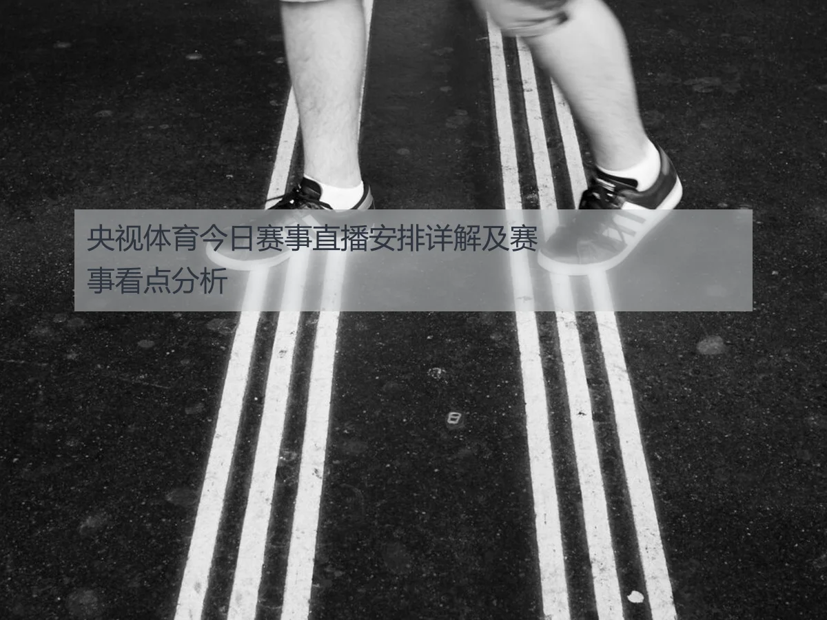 央视体育今日赛事直播安排详解及赛事看点分析